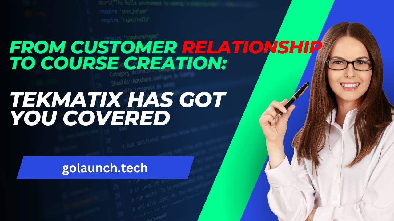 From Customer Relationship to Course Creation Tekmatix Has Got You Covered - golaunch.tech