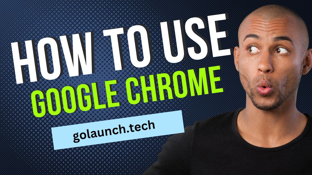 HOW TO USE GOOGLE CHROME - golaunch.tech